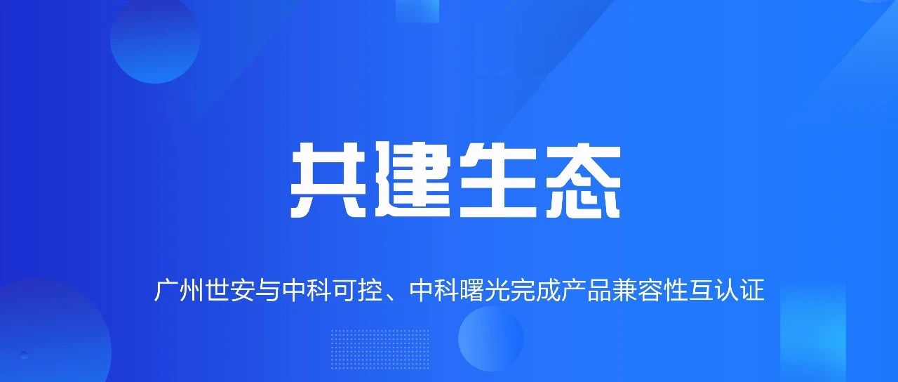 共建生態(tài) | 全面推動自主可控，世安與中科可控、中科曙光完成兼容性互認(rèn)證！